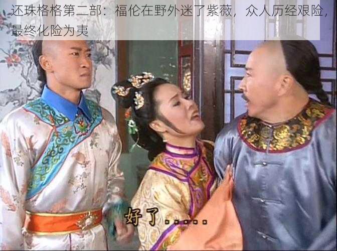 还珠格格第二部:福伦在野外迷了紫薇,众人历经艰险,最终化险为夷