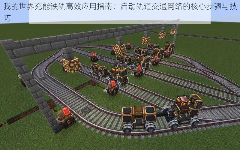 我的世界充能铁轨高效应用指南:启动轨道交通网络的核心步骤与技巧