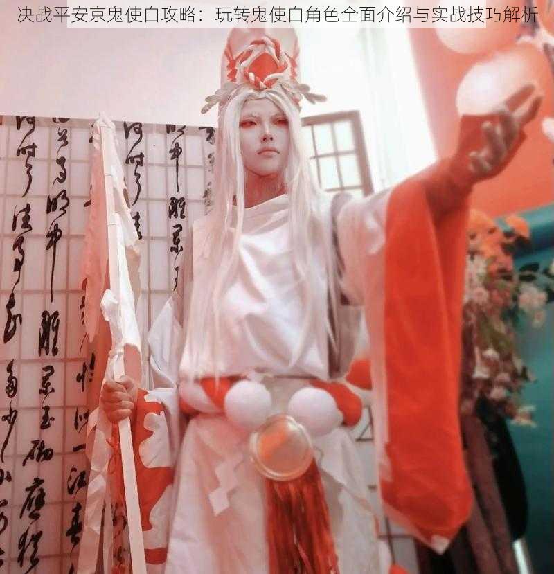 决战平安京鬼使白攻略:玩转鬼使白角色全面介绍与实战技巧解析