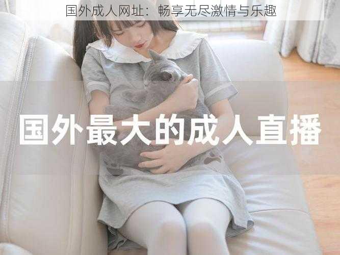 国外成人网址:畅享无尽激情与乐趣