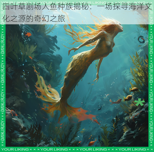四叶草剧场人鱼种族揭秘:一场探寻海洋文化之源的奇幻之旅
