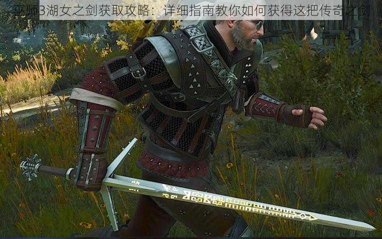 巫师3湖女之剑获取攻略:详细指南教你如何获得这把传奇之剑